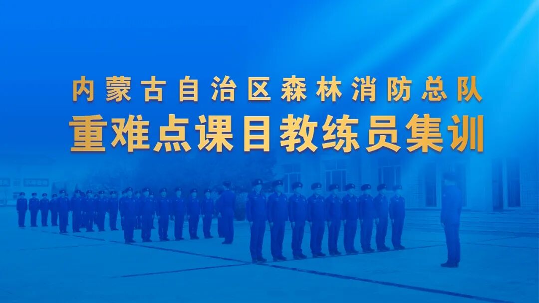内蒙古森林消防基层教练员能力提升新举措
