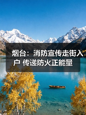 烟台:消防宣传走街入户 传递防火正能量(图3) 烟台:消防宣传走街入户 传递防火正能量(图3)