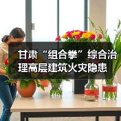 甘肃“组合拳”综合治理高层建筑火灾隐患（图1）