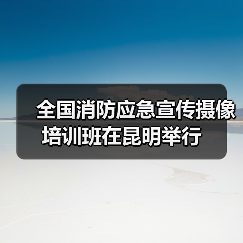 全国消防应急宣传摄像培训班在昆明举行（图2）