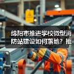 绵阳市推进学校微型消防站建设如何落地?推进会给出明确方向(图4) 绵阳市推进学校微型消防站建设如何落地?推进会给出明确方向(图4)