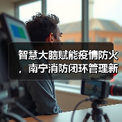 智慧大脑赋能疫情防火,南宁消防闭环管理新突破(图4) 智慧大脑赋能疫情防火,南宁消防闭环管理新突破(图4)