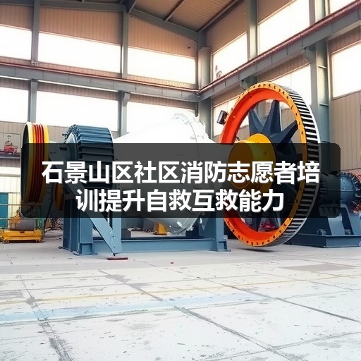 石景山区社区消防志愿者培训提升自救互救能力
