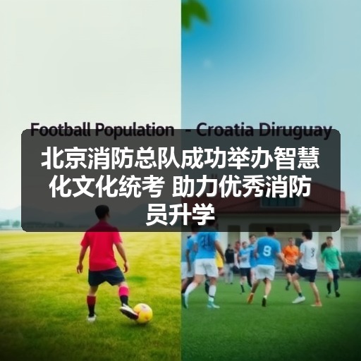 北京消防总队成功举办智慧化文化统考 助力优秀消防员升学