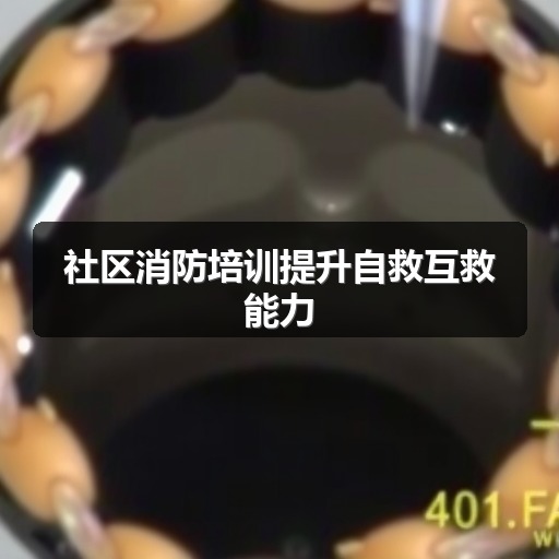 社区消防培训提升自救互救能力