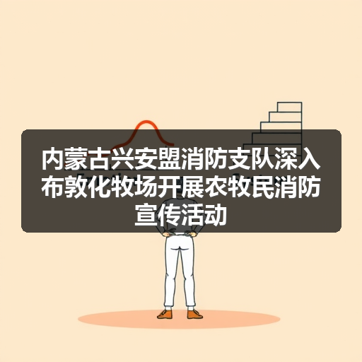 内蒙古兴安盟消防支队深入布敦化牧场开展农牧民消防宣传活动