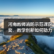 河南教师消防示范课获奖，教学创新如何助力校园安全？（图2）