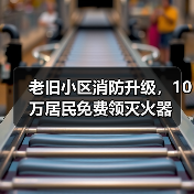 老旧小区消防升级,10万居民免费领灭火器(图4) 老旧小区消防升级,10万居民免费领灭火器(图4)