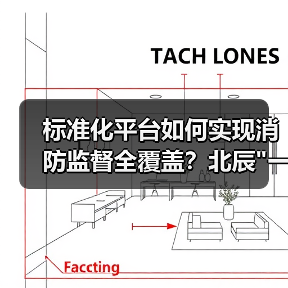 标准化平台如何实现消防监督全覆盖?北辰 标准化平台如何实现消防监督全覆盖?北辰