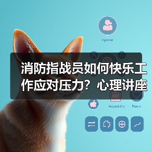 消防指战员如何快乐工作应对压力?心理讲座解析战时心理调适(图4) 消防指战员如何快乐工作应对压力?心理讲座解析战时心理调适(图4)