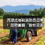沉浸式体验消防员日常!昆明首届“粉丝见面会”引爆互动热潮(图1) 沉浸式体验消防员日常!昆明首届“粉丝见面会”引爆互动热潮(图1)