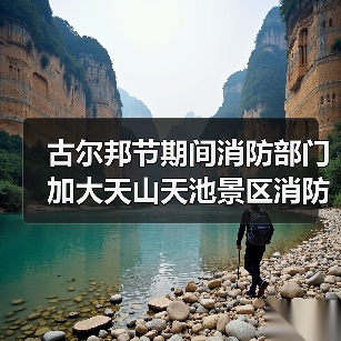 古尔邦节期间消防部门加大天山天池景区消防安全排查(图3) 古尔邦节期间消防部门加大天山天池景区消防安全排查(图3)