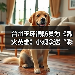 台州玉环消防员为《烈火英雄》小观众送“彩蛋”(图3) 台州玉环消防员为《烈火英雄》小观众送“彩蛋”(图3)