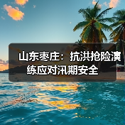 山东枣庄：抗洪抢险演练应对汛期安全（图3）