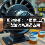 鄂尔多斯：“重拳出击”整治消防通道占用（图3）