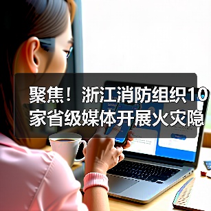 聚焦!浙江消防组织10家省级媒体开展火灾隐患集中曝光行动(图4) 聚焦!浙江消防组织10家省级媒体开展火灾隐患集中曝光行动(图4)