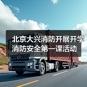 北京大兴消防开展开学消防安全第一课活动(图1) 北京大兴消防开展开学消防安全第一课活动(图1)