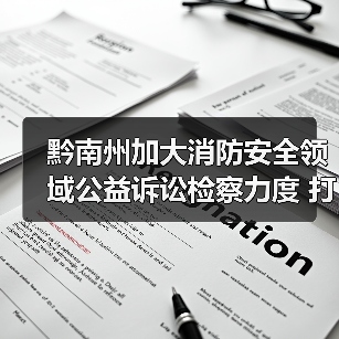 黔南州加大消防安全领域公益诉讼检察力度 打通“生命通道”(图1) 黔南州加大消防安全领域公益诉讼检察力度 打通“生命通道”(图1)
