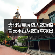 贵阳智慧消防大数据监管云平台从数据中揪出火患(图1) 贵阳智慧消防大数据监管云平台从数据中揪出火患(图1)