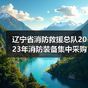 辽宁省消防救援总队2023年消防装备集中采购项目九(基本防护装备二)公开招标公告(图1) 辽宁省消防救援总队2023年消防装备集中采购项目九(基本防护装备二)公开招标公告(图1)